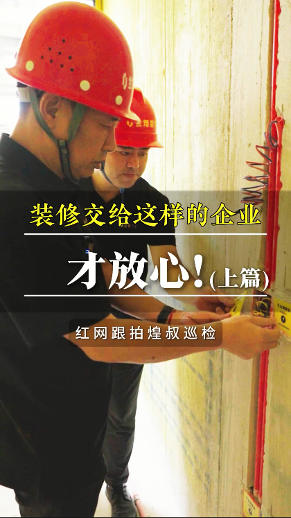 紅網跟拍煌叔巡檢（上篇）丨裝修交給這樣的企業才放心
